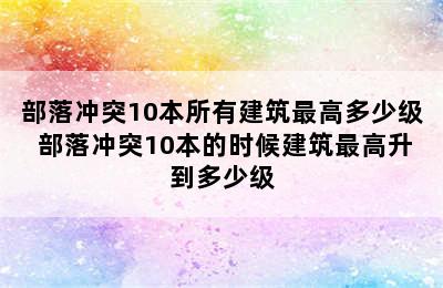 部落冲突10本所有建筑最高多少级 部落冲突10本的时候建筑最高升到多少级